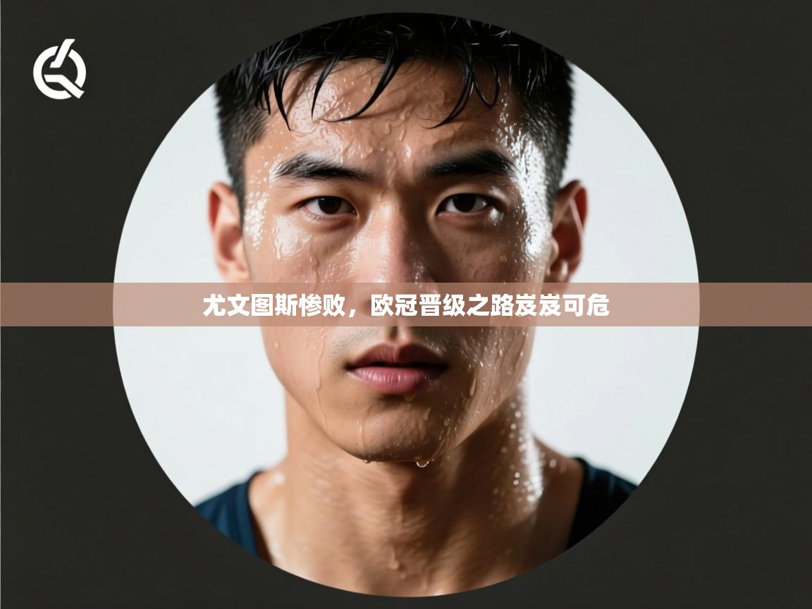 尤文图斯惨败，欧冠晋级之路岌岌可危