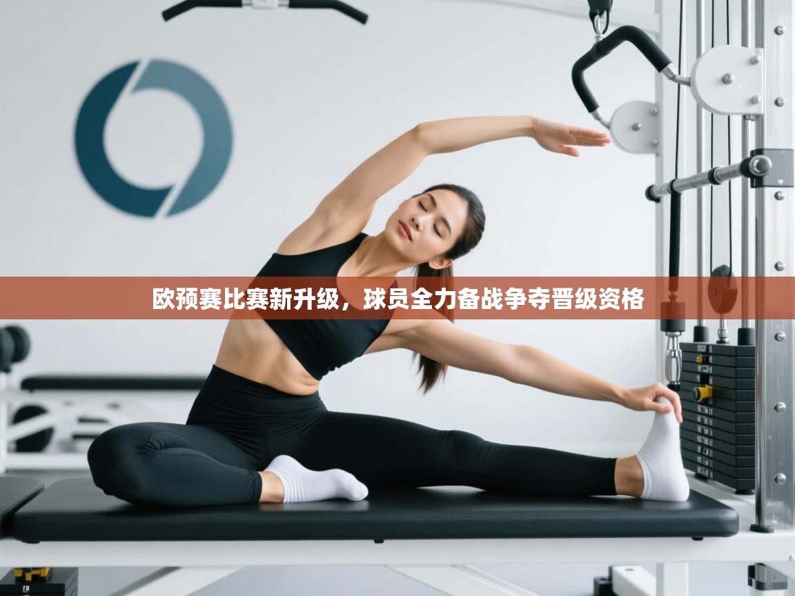 欧预赛比赛新升级，球员全力备战争夺晋级资格  第2张