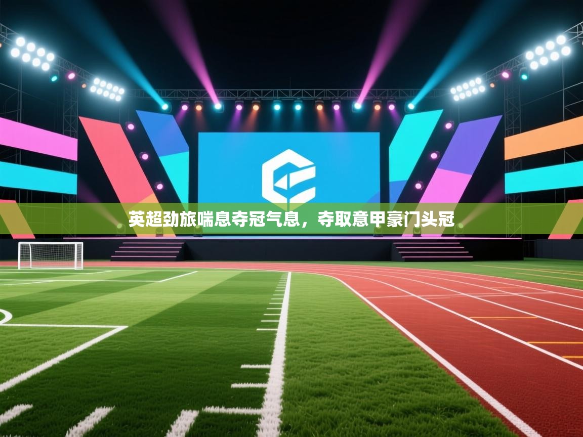 英超劲旅喘息夺冠气息,夺取意甲豪门头冠