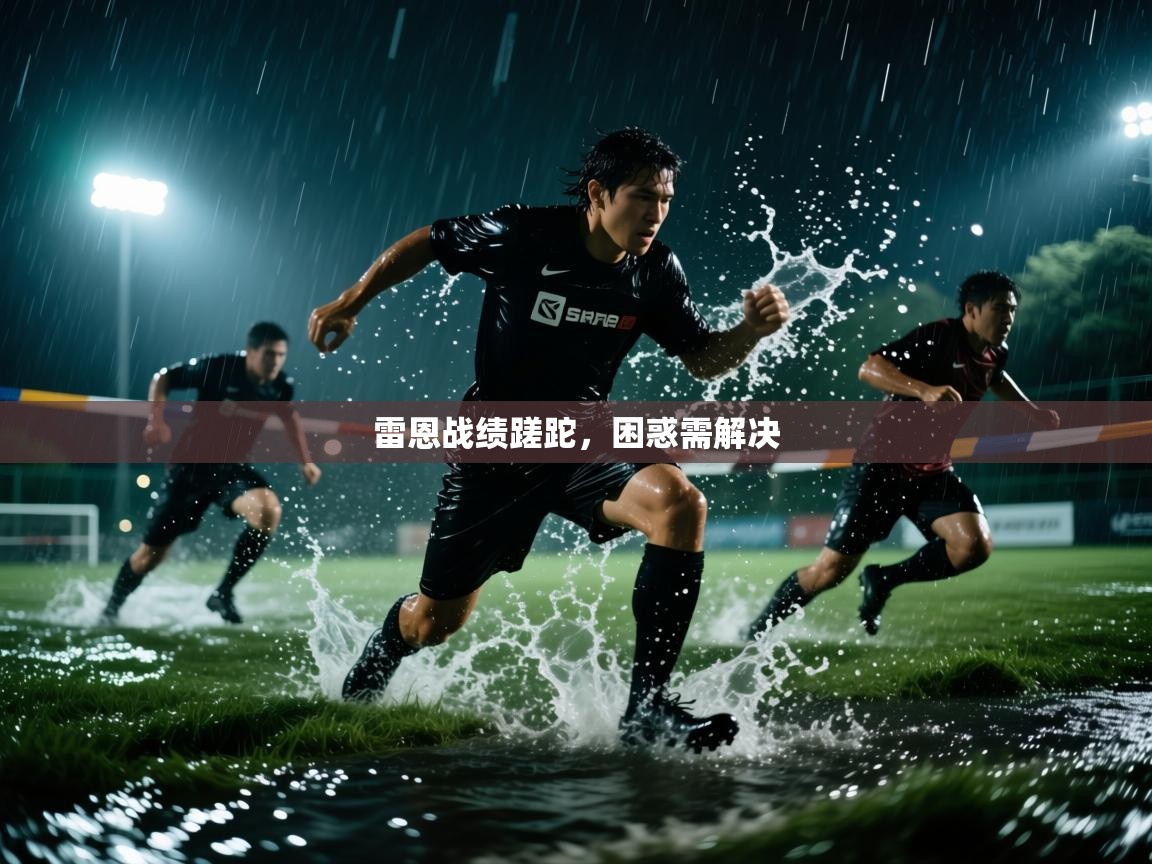 雷恩战绩蹉跎，困惑需解决  第2张