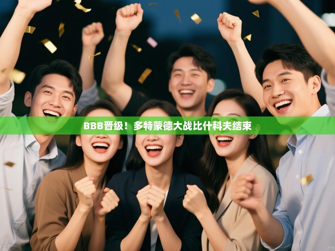 BBB晋级！多特蒙德大战比什科夫结束