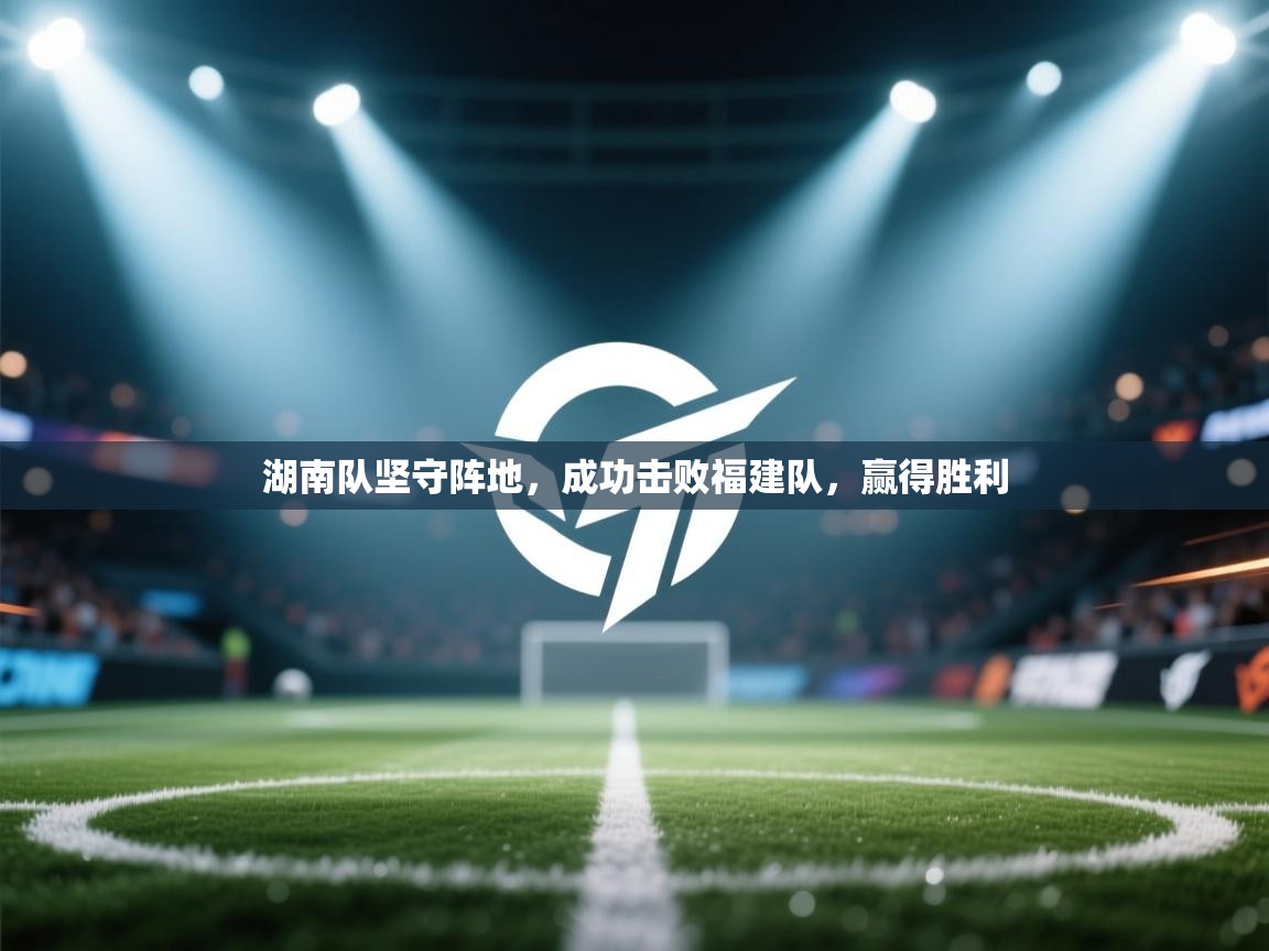 湖南队坚守阵地,成功击败福建队,赢得胜利 第2张