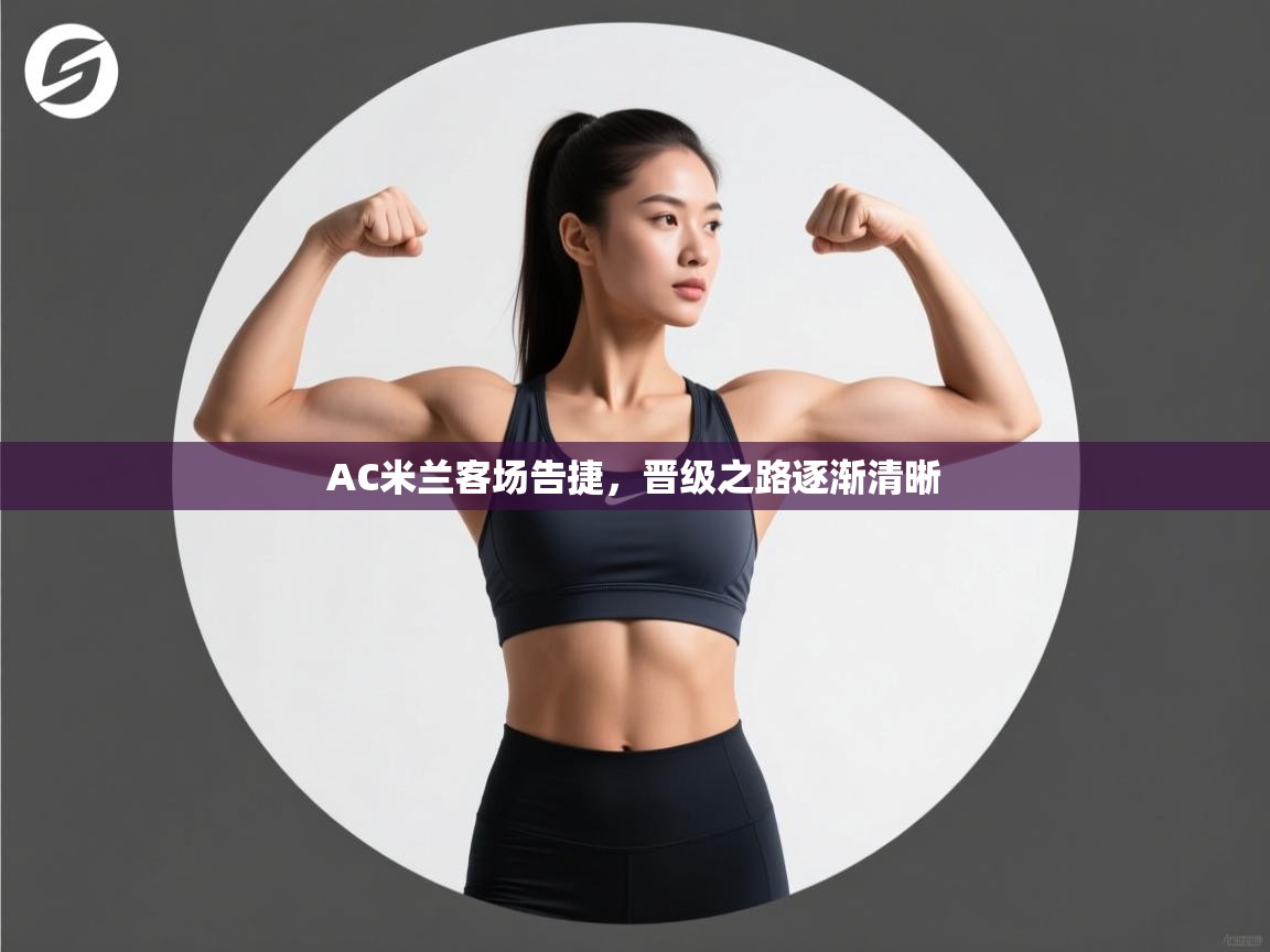 AC米兰客场告捷，晋级之路逐渐清晰