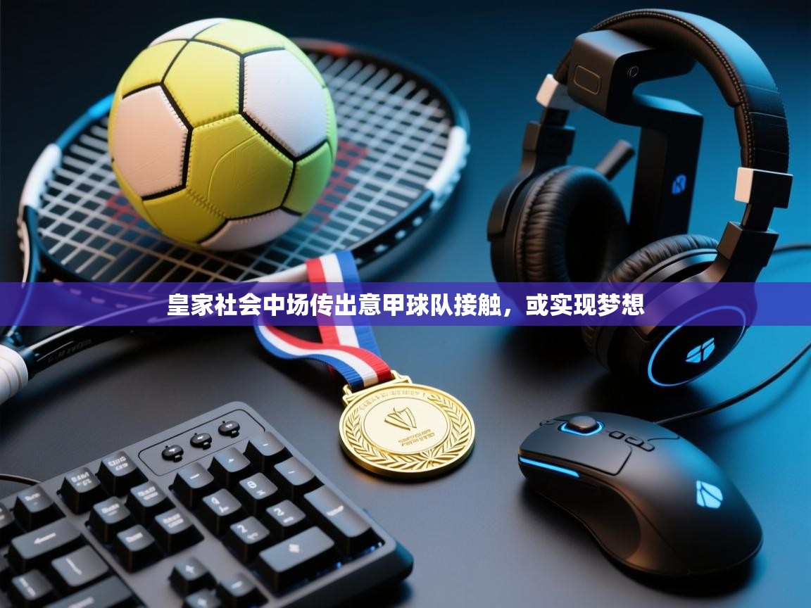 皇家社会中场传出意甲球队接触,或实现梦想 第2张