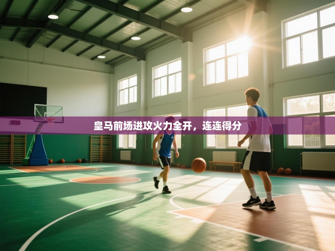 皇马前场进攻火力全开，连连得分